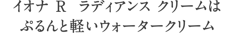イオナRラディアンスクリームはぷるんと軽いウォータークリーム