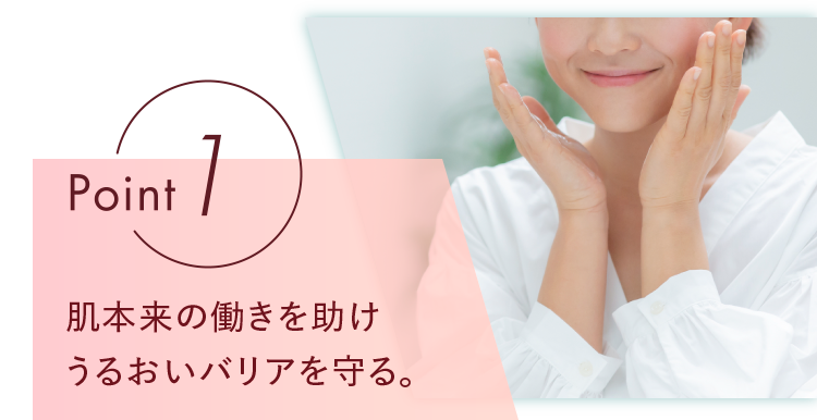 point1 肌本来の働きを助けうるおいバリアを守る。