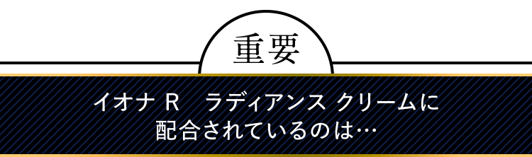 イオナRラディアンスクリームに配合さあれているのは。。。