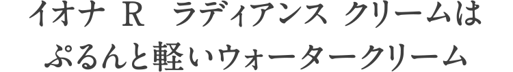 イオナRラディアンスクリームはぷるんと軽いウォータークリーム
