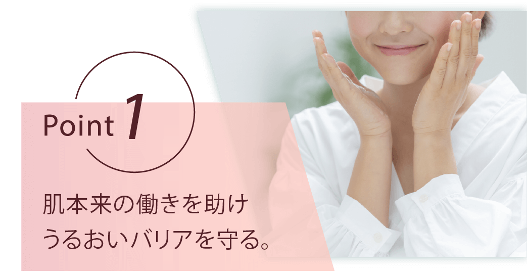 point1 肌本来の働きを助けうるおいバリアを守る。